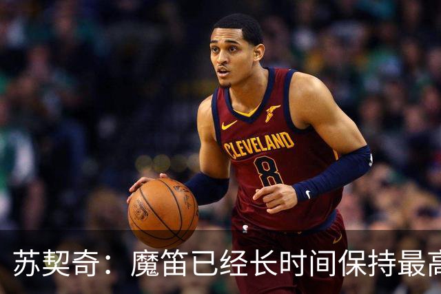 苏契奇：魔笛已经长时间保持最高水平，国家队球员间关系更紧密